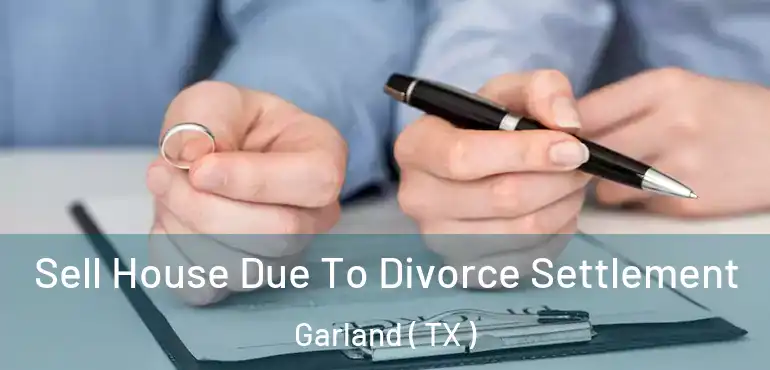  Sell House Due To Divorce Settlement Garland ( TX )