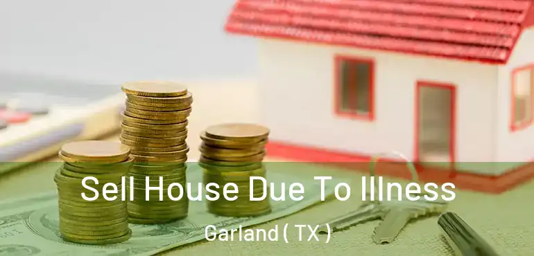  Sell House Due To Illness Garland ( TX )