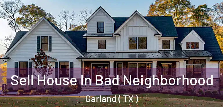  Sell House In Bad Neighborhood Garland ( TX )